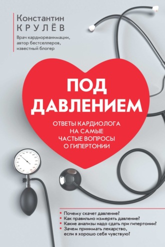 Константин Крулев. Под давлением. Ответы кардиолога на самые частые вопросы о гипертонии