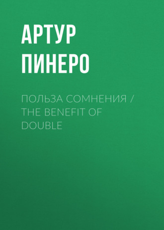 Артур Пинеро. Польза сомнения / The Benefit of Double
