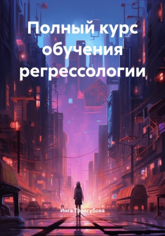 Инга Троегубова. Полный курс обучения регрессологии