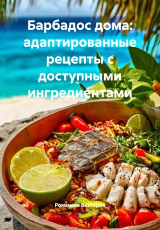 Романова Виктория. Барбадос дома: адаптированные рецепты с доступными ингредиентами