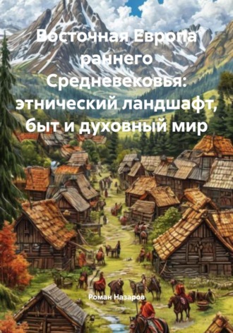 Восточная Европа раннего Средневековья: этнический ландшафт, быт и духовный мир. Роман Назаров