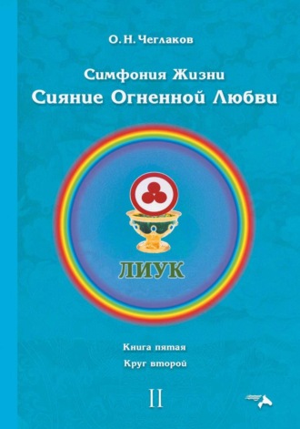Олег Чеглаков. Симфония жизни. Сияние Огненной Любви. Книга пятая. Круг второй