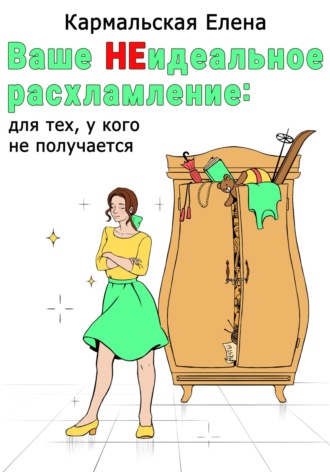 Елена Владимировна Кармальская. Ваше (не) идеальное расхламление: для тех, у кого не получается