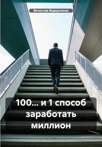 Вячеслав Олегович Ведерников. 100... и 1 способ заработать миллион