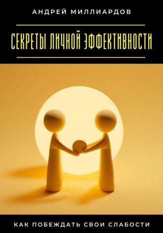 Андрей Миллиардов. Секреты личной эффективности. Как побеждать свои слабости