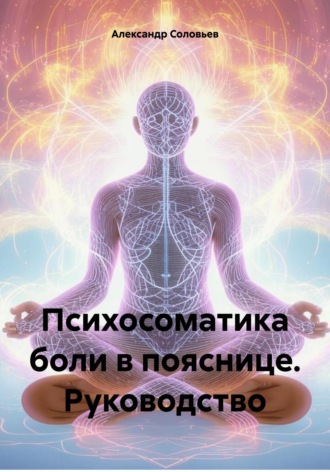 Психосоматика боли в пояснице. Руководство. Александр Сергеевич Соловьев