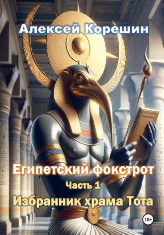 Алексей Анатольевич Корешин. Египетский фокстрот. Часть 1. Избранник храма Тота