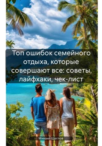 Топ ошибок семейного отдыха, которые совершают все: советы, лайфхаки, чек-лист. 