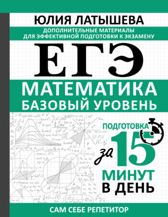 Юлия Латышева. ЕГЭ. Математика. Базовый уровень. Подготовка за 15 минут в день
