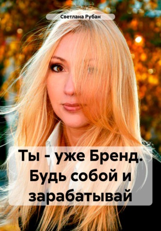 Ты – уже Бренд. Будь собой и зарабатывай. Светлана Рубан