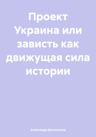 Проект Украина или зависть как движущая сила истории. Александр Сергеевич Долгополов