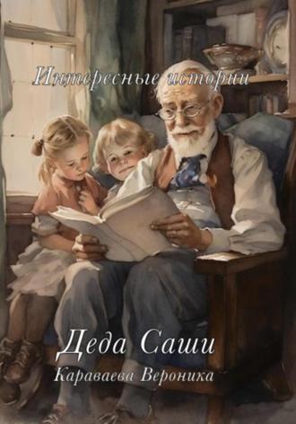 Вероника Караваева. Интересные истории деда Саши