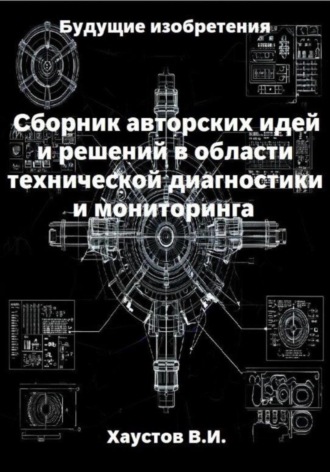 Сборник авторских инженерно-технических идей и решений в области систем технической диагностики и мониторинга. 
