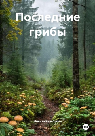 Никита Игоревич Кулебякин. Последние грибы