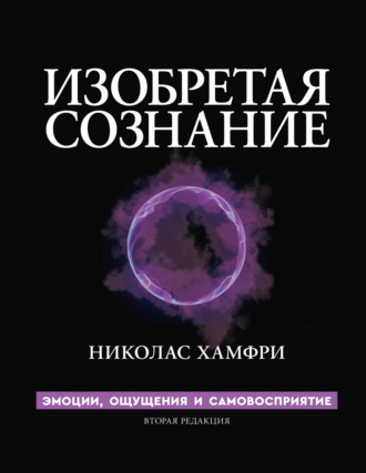 Николас Хамфри. Изобретая сознание. Эмоции, ощущения и самовосприятие