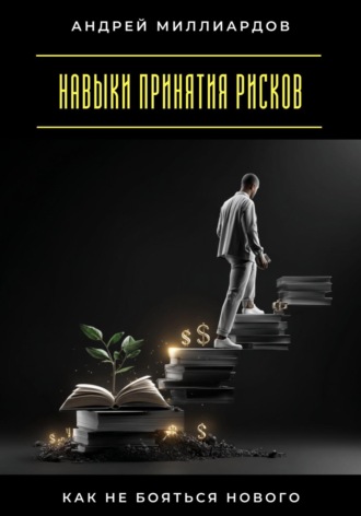 Навыки принятия рисков. Как не бояться нового. Андрей Миллиардов