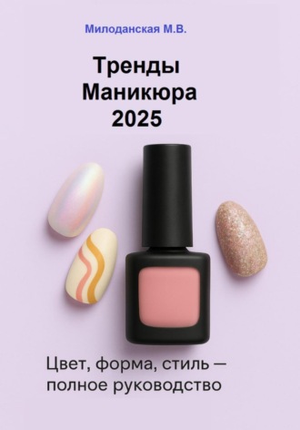 Марина Валентиновна Милоданская. Тренды маникюра 2025: Цвет, форма, стиль