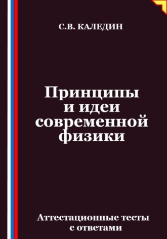 Сергей Каледин. Принципы и идеи современной физики. Аттестационные тесты с ответами
