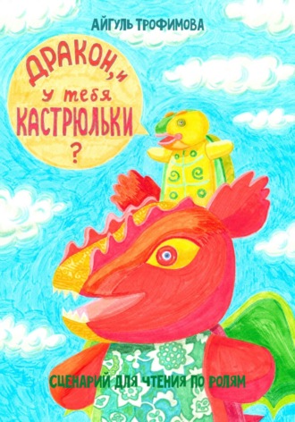 Айгуль Трофимова. Дракон, и у тебя кастрюльки? Сценарий для чтения по ролям