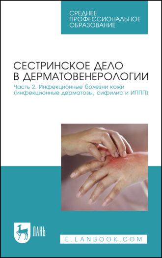 Сестринское дело в дерматовенерологии. Часть 2. Инфекционные болезни кожи (инфекционные дерматозы, сифилис и ИППП). Учебное пособие для СПО. Е. А. Сердюкова