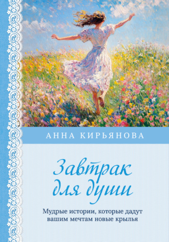 Анна Кирьянова. Завтрак для души. Мудрые истории, которые дадут вашим мечтам новые крылья