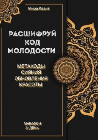 Мира Квант. Расшифруй код молодости. Метакоды обновления и красоты. Марафон 21 день
