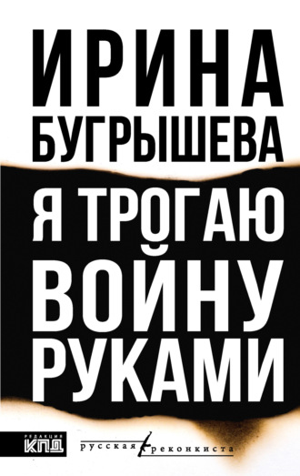 Ирина Бугрышева. Я трогаю войну руками