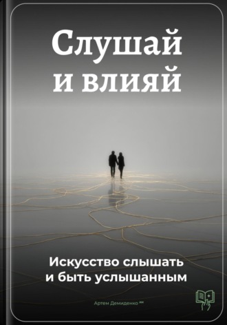 Артем Демиденко. Слушай и влияй: Искусство слышать и быть услышанным