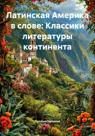 Латинская Америка в слове: Классики литературы континента. Путешественник
