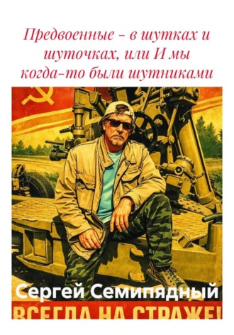 Предвоенные - в шутках и шуточках, или И мы когда-то были шутниками. Сергей Семипядный