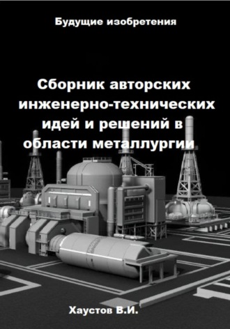 Владимир Хаустов. Сборник авторских инженерно-технических идей и решений в области металлургии