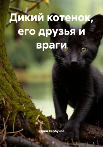 Юрий Кербунов. Дикий котенок, его друзья и враги