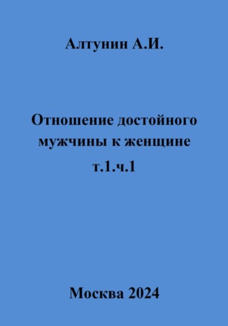 Отношение достойного мужчины к женщине. Т. 1. Ч. 1. 
