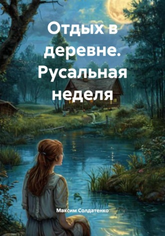 Максим Олегович Солдатенко. Отдых в деревне. Русальная неделя