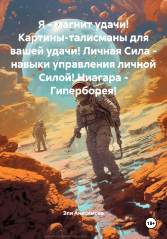 Я – магнит удачи! Картины-талисманы для вашей удачи! Личная Сила – навыки управления личной Силой! Ниагара – Гиперборея!. Эли Валентиновна Анисимова