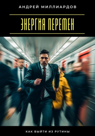 Андрей Миллиардов. Энергия перемен. Как выйти из рутины