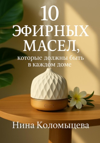 Нина Коломыцева. 10 эфирных масел, которые должны быть в каждом доме