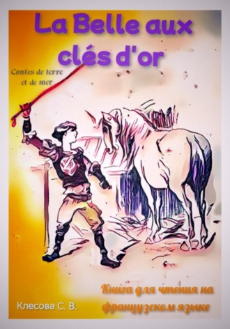 Светлана Владимировна Клесова. La Belle aux clés d'or. Les contes de terre et de mer. Книга для чтения на французском языке