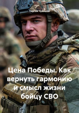 Цена Победы. Как вернуть гармонию и смысл жизни бойцу СВО. 
