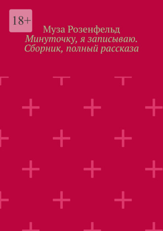 Муза Розенфельд. Минуточку, я записываю. Сборник, полный рассказа