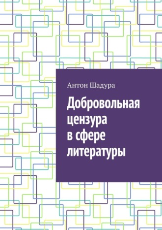Антон Анатольевич Шадура. Добровольная цензура в сфере литературы