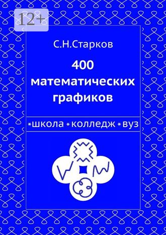 С. Н. Старков. 400 математических графиков. Школа, колледж, вуз