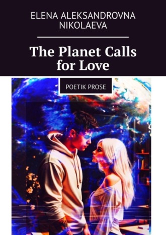 Elena Aleksandrovna Nikolaeva. The Planet Calls for Love. Poetik Prose