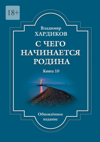 Владимир Ильич Хардиков. С чего начинается Родина. Книга 10. Обновленное издание
