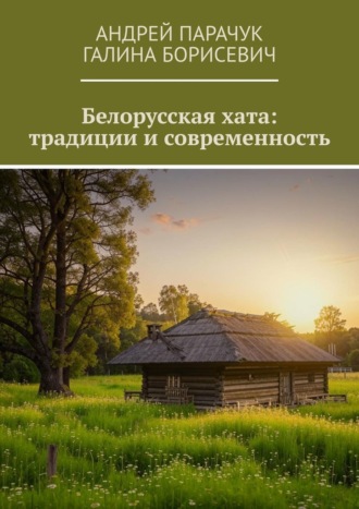 Андрей Парачук. Белорусская хата: традиции и современность