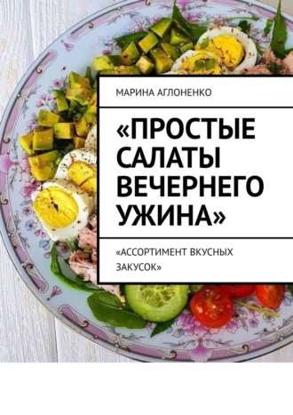 Марина Сергеевна Аглоненко. Простые салаты вечернего ужина. Ассортимент вкусных салатов