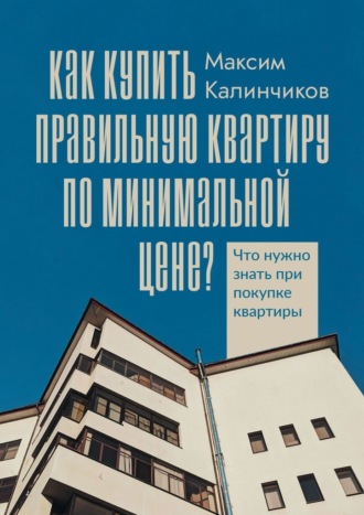 Максим Калинчиков. Как купить правильную квартиру по минимальной цене? Что нужно знать при покупке квартиры