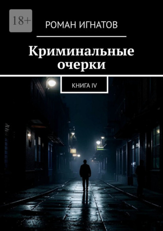 Роман Игнатов. Криминальные очерки. Книга IV