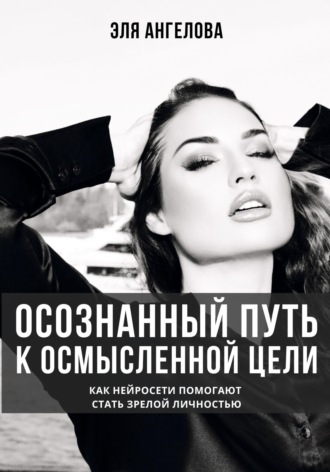 Эля Ангелова. Осознанный путь к осмысленной цели. Как нейросети помогают стать зрелой личностью