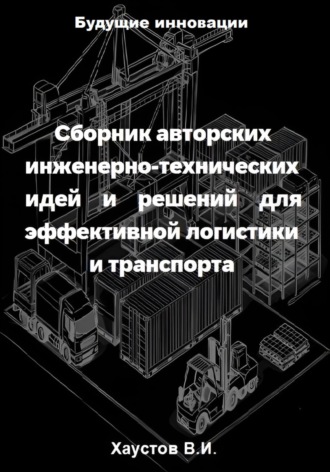Сборник авторских инженерно-технических идей и решений для эффективной логистики и транспорта. 